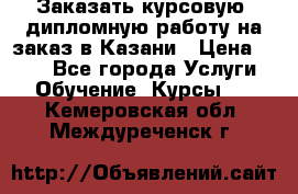 Заказать курсовую, дипломную работу на заказ в Казани › Цена ­ 500 - Все города Услуги » Обучение. Курсы   . Кемеровская обл.,Междуреченск г.